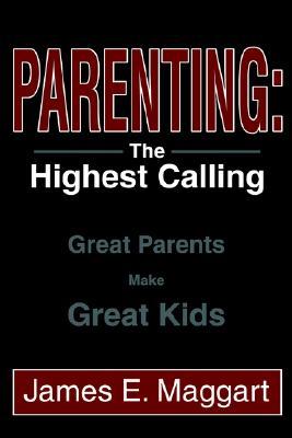 Parenting: The Highest Calling: Great Parents Make Great Kids