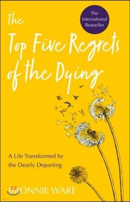Top Five Regrets of the Dying: A Life Transformed by the Dearly Departing