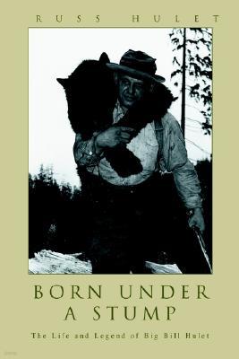 Born Under a Stump: The Life and Legend of Big Bill Hulet