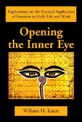 Opening the Inner Eye: Explorations on the Practical Application of Intuition in Daily Life and Work