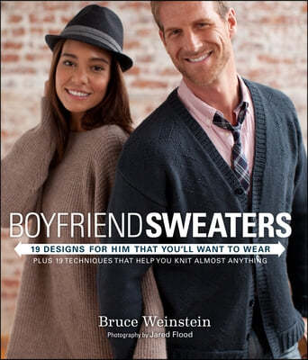 Boyfriend Sweaters: 19 Designs for Him That You'll Want to Wear: Plus 19 Techniques That Help You Knit Almost Anything