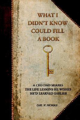 What I Didn't Know Could Fill a Book: A CEO Dad Shares the Life Lessons He Wishes He'd Learned Earlier