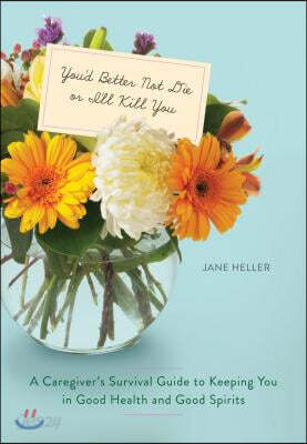 You'd Better Not Die or I'll Kill You: A Caregiver's Survival Guide to Keeping You in Good Health and Good Spirits