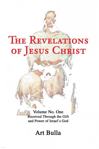 The Revelations of Jesus Christ: Volume No. One Received Through the Gift and Power of Israel's God