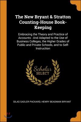 The New Bryant & Stratton Counting-House Book-Keeping: Embracing the Theory and Practice of Accounts: And Adapted to the Use of Business Colleges, the