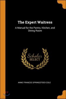 The Expert Waitress: A Manual for the Pantry, Kitchen, and Dining Room