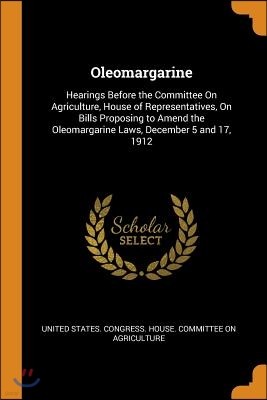 Oleomargarine: Hearings Before the Committee on Agriculture, House of Representatives, on Bills Proposing to Amend the Oleomargarine