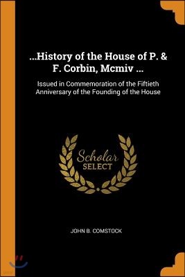 ...History of the House of P. & F. Corbin, MCMIV ...: Issued in Commemoration of the Fiftieth Anniversary of the Founding of the House