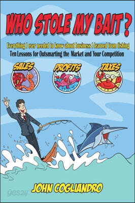 WHO STOLE MY BAIT? Everything I ever needed to know about business I learned from fishing: Ten Lessons for Outsmarting the Market and Your Competition