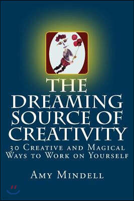 The Dreaming Source of Creativity: 30 Creative and Magical Ways to Work on Yourself