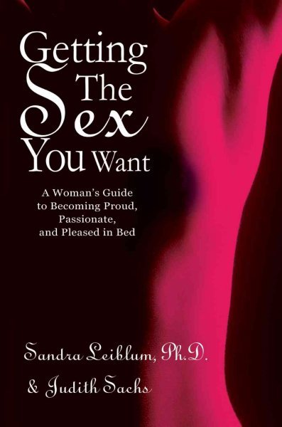Getting the Sex You Want: A Woman's Guide to Becoming Proud, Passionate, and Pleased in Bed