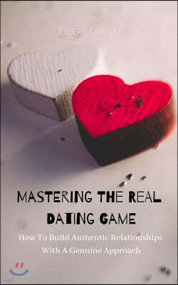 Mastering the Real Dating Game: How to Build Authentic Relationships with a Genuine Approach