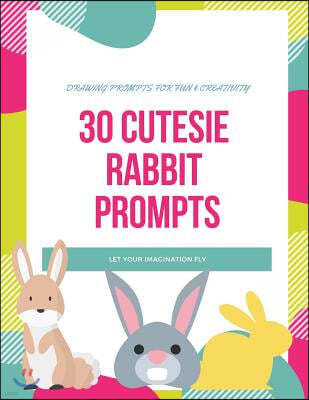 30 Cutesie Rabbit Prompts: Drawing for Fun and Creativity, Dimension 8.5 X 11, Glossy Soft Cover