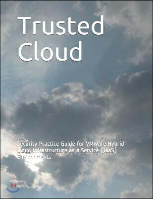 Independently Published Trusted Cloud: Security Practice Guide for VMware Hybrid Cloud Infrastructure as a Service (IaaS) Environments