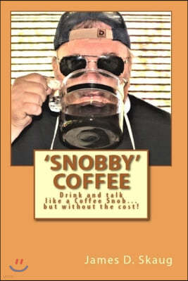 'Snobby' Coffee: Drink and Talk like a 'Coffee Snob...' But Without the Cost! Answers to some of the most frequent questions about Coff