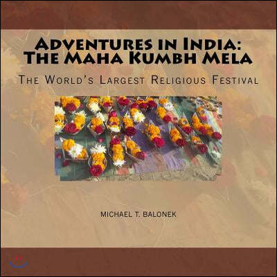 Adventures in India: The Maha Kumbh Mela: The World's Largest Religious Festival