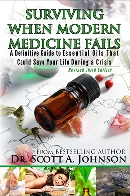 3rd Edition - Surviving When Modern Medicine Fails: A Definitive Guide to Essential Oils That Could Save Your Life During a Crisis
