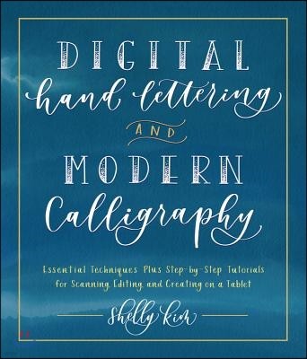 Digital Hand Lettering and Modern Calligraphy: Essential Techniques Plus Step-By-Step Tutorials for Scanning, Editing, and Creating on a Tablet