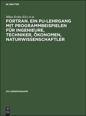 FORTRAN. Ein PU-Lehrgang mit Programmbeispielen für Ingenieure, Techniker, Ökonomen, Naturwissenschaftler