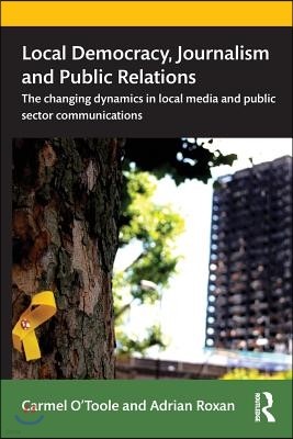 Local Democracy, Journalism and Public Relations: The changing dynamics in local media and public sector communications