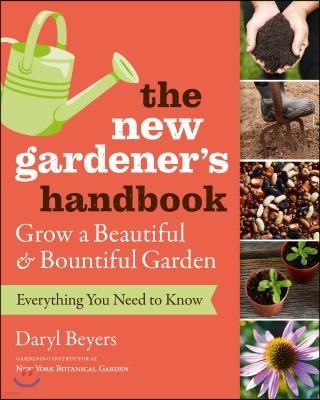 The New Gardener's Handbook: Everything You Need to Know to Grow a Beautiful and Bountiful Garden