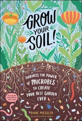 Grow Your Soil!: Harness the Power of Microbes to Create Your Best Garden Ever