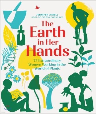 The Earth in Her Hands: 75 Extraordinary Women Working with Plants