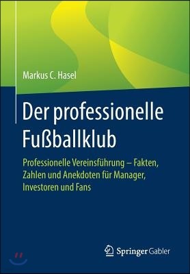 Der Professionelle Fußballklub: Professionelle Vereinsfuhrung - Fakten, Zahlen Und Anekdoten Fur Manager, Investoren Und Fans