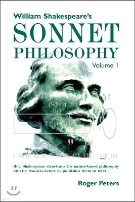 William Shakespeare's Sonnet Philosophy, Volume 1: How Shakespeare structured his nature-based philosophy into the Sonnets before he published them in