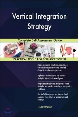 Vertical Integration Strategy Complete Self-Assessment Guide