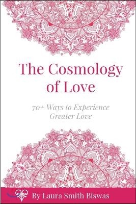 The Cosmology of Love: 70+ Ways to Experience Greater Love