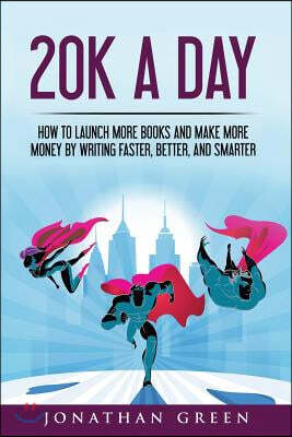 20K a Day: How to Launch More Books and Make More Money by Writing Faster, Better and Smarter