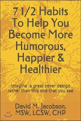 7 1/2 Habits To Help You Become More Humorous, Happier & Healthier