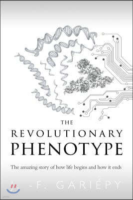 The Revolutionary Phenotype: The amazing story of how life begins and how it ends