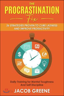 The Procrastination Fix: 36 Strategies Proven to Cure Laziness and Improve Productivity: Daily Training for Mental Toughness and Self Disciplin