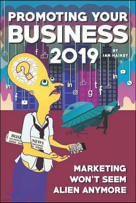 Promoting Your Business 2019: Marketing Won't Seem Alien Anymore - Once You Read This Starter Guide to Driving Brand Awareness and Lead Generation U