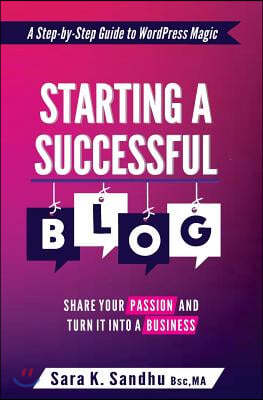 Starting a Successful Blog: Share Your Passion and Turn It into a Business