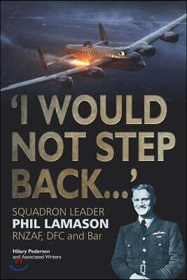 "I Would Not Step Back...": Squadron Leader Phil Lamason RNZAF, DFC and Bar