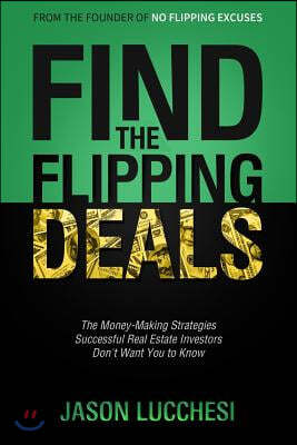 Find the Flipping Deals: The Money-Making Strategies Successful Real Estate Investors Don't Want You to Know