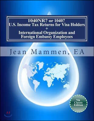 1040nr? or 1040? U.S. Income Tax Returns for Visa Holders +: International Organization and Foreign Embassy Employees Seventh Edition