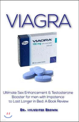 Viagra: A Comprehensive Book Guide That Tutors on Sex Enhancement and Testosterone Booster for Men with Impotence to Last Long