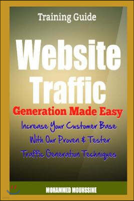 Website Traffic Generation Made Easy: Increase Your Customer Base with Our Proven & Tester Traffic Generation Techniques