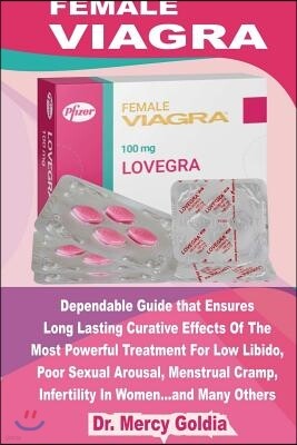 Female Viagra: Dependable Guide That Ensures Long Lasting Curative Effects of the Most Powerful Treatment for Low Libido, Poor Sexual
