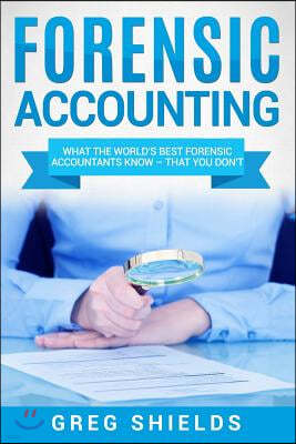 Forensic Accounting: What the World's Best Forensic Accountants Know - That You Don't