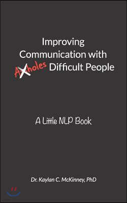 Improving Communication With (A**holes) Difficult People: A Little NLP Book