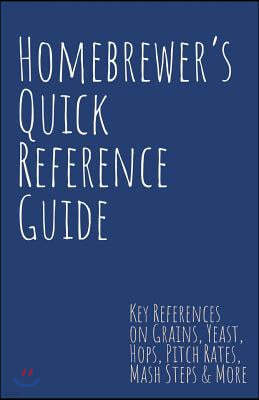 Homebrewer's Quick Reference Guide: Key References on Grains, Yeast, Hops, Pitch Rates, MASH Steps, Style Reference Guidelines & More