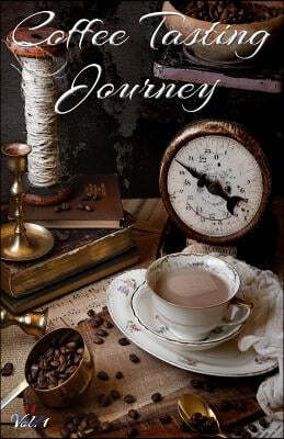 Coffee Tasting Journey Vol. 1: A Comprehensive Log Book for Your Tasting Adventure