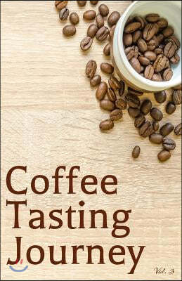 Coffee Tasting Journey Vol. 3: A Comprehensive Log Book for Your Tasting Adventure