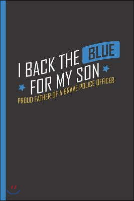 I Back the Blue for My Son - Proud Father of a Brave Police Officer: Notebook & Journal or Diary for Thin Blue Line Supporters - Take Your Notes or Gi