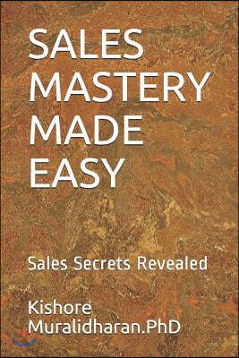 Sales Mastery Made Easy: Sales Secrets Revealed